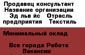 Продавец-консультант › Название организации ­ Эдeльвeйс › Отрасль предприятия ­ Текстиль › Минимальный оклад ­ 1 - Все города Работа » Вакансии   . Башкортостан респ.,Баймакский р-н